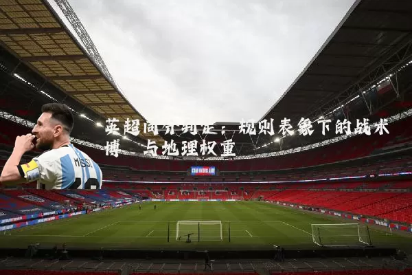 英超同分判定:规则表象下的战术博弈与地理权重