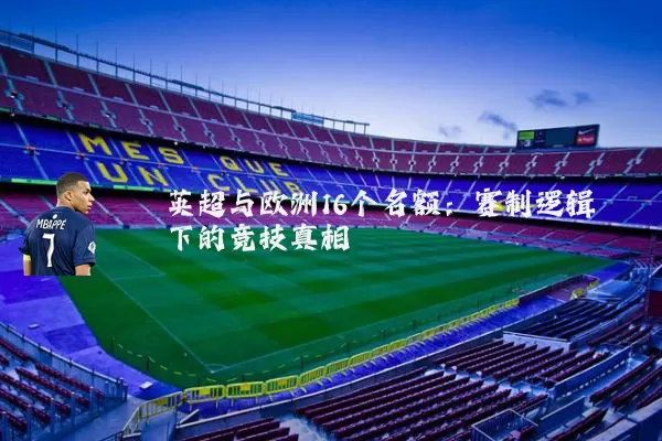 英超与欧洲16个名额:赛制逻辑下的竞技真相