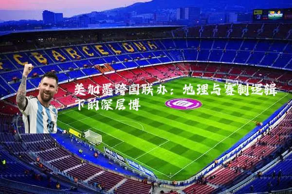 美加墨跨国联办：地理与赛制逻辑下的深层博弈