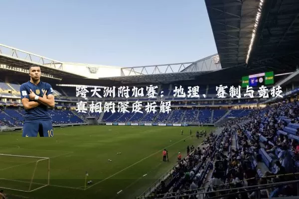 跨大洲附加赛:地理、赛制与竞技真相的深度拆解