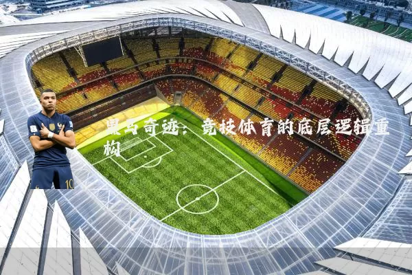 黑马奇迹:竞技体育的底层逻辑重构