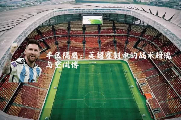 半区隔离:英超赛制中的战术暗流与空间博弈
