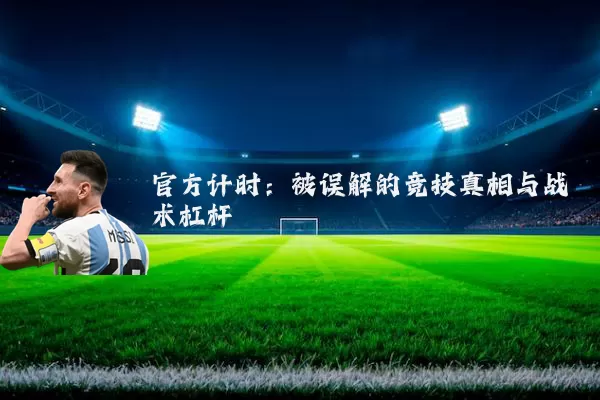 官方计时：被误解的竞技真相与战术杠杆