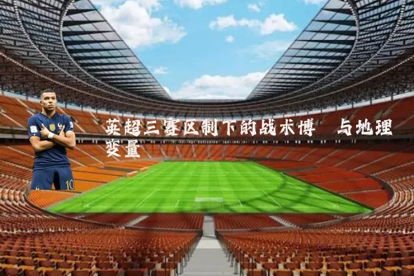 英超三赛区制下的战术博弈与地理变量