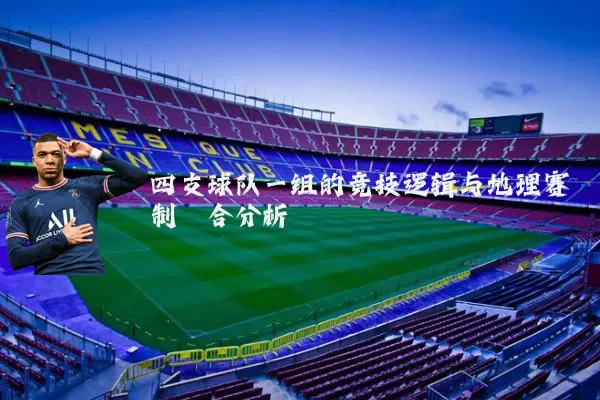 四支球队一组的竞技逻辑与地理赛制耦合分析