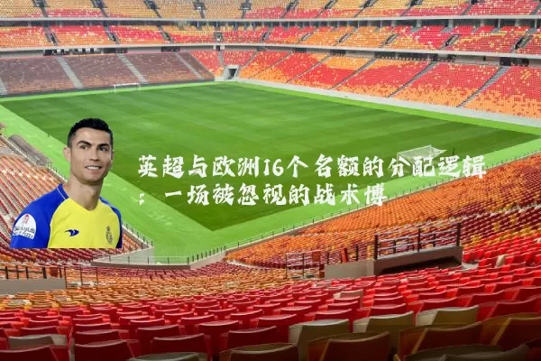 英超与欧洲16个名额的分配逻辑:一场被忽视的战术博弈