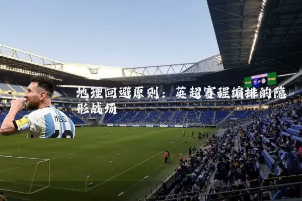 地理回避原则：英超赛程编排的隐形战场