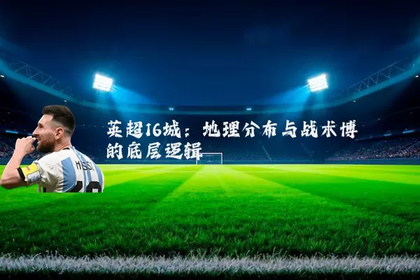英超16城:地理分布与战术博弈的底层逻辑