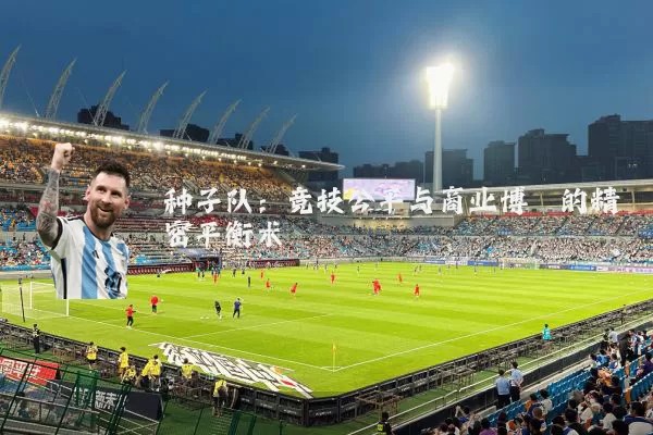 种子队:竞技公平与商业博弈的精密平衡术