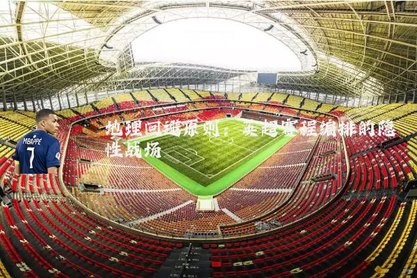 地理回避原则:英超赛程编排的隐性战场