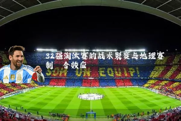 32强淘汰赛的战术裂变与地理赛制耦合效应