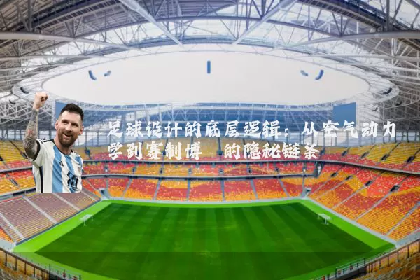 足球设计的底层逻辑:从空气动力学到赛制博弈的隐秘链条