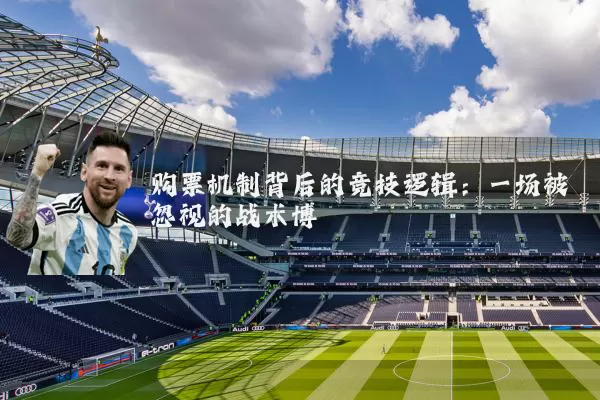 购票机制背后的竞技逻辑：一场被忽视的战术博弈