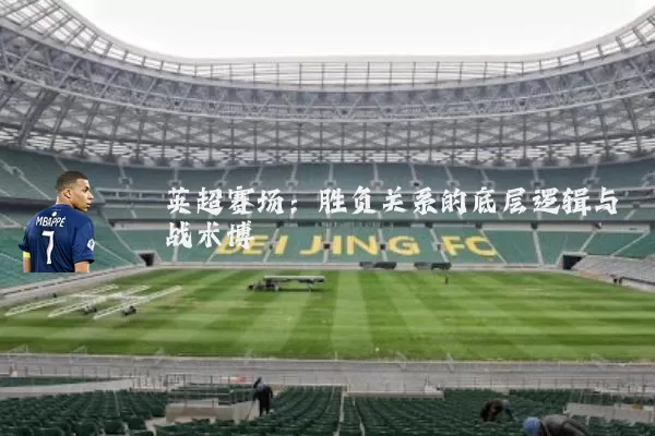英超赛场:胜负关系的底层逻辑与战术博弈