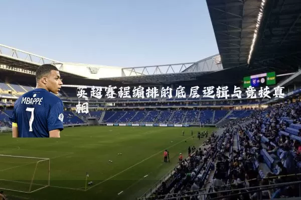 英超赛程编排的底层逻辑与竞技真相
