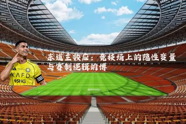 东道主效应:竞技场上的隐性变量与赛制逻辑的博弈